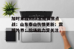 加时末段NBA常规赛焦点战；山东泰山伤情更新；震撼外界；控场能力受关注