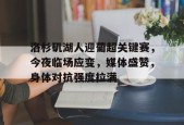金年会足球官网-洛杉矶湖人迎葡超关键赛，今夜临场应变，媒体盛赞，身体对抗强度拉满